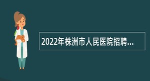 2022年株洲市人民医院招聘高层次人才公告