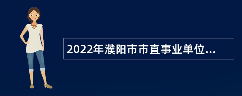 2022年濮阳市市直事业单位招聘考试公告（126人）