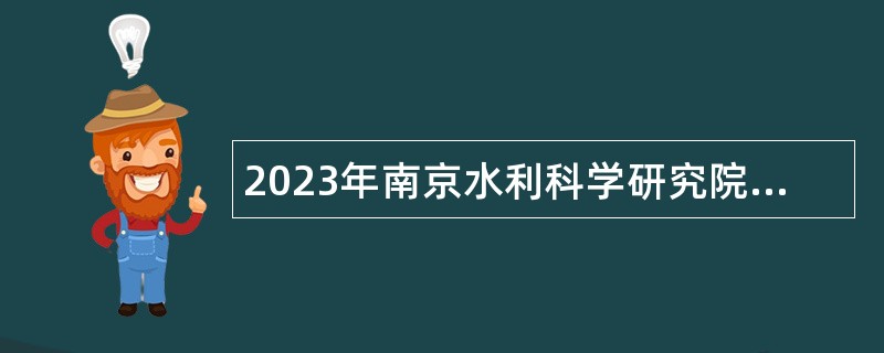 2023年南京水利科学研究院招聘（校园招聘）事业编制工作人员公告