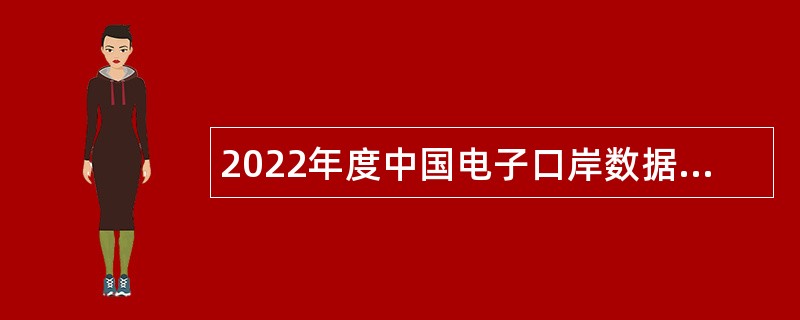 2022年度中国电子口岸数据中心海口分中心招聘事业编制人员公告