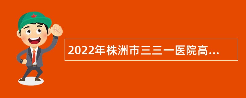 2022年株洲市三三一医院高层次人才招聘公告