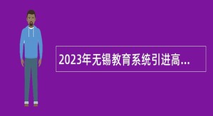 2023年无锡教育系统引进高层次青年人才公告(一)