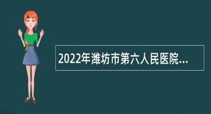 2022年潍坊市第六人民医院招聘公告