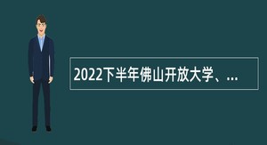 2022下半年佛山开放大学、佛山社区大学招聘事业编制人员公告