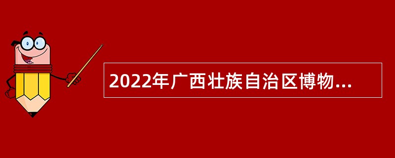 2022年广西壮族自治区博物馆招聘公告