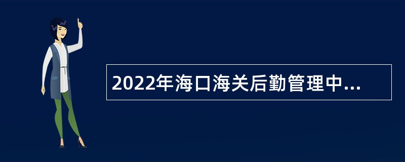 2022年海口海关后勤管理中心招聘事业编制人员公告