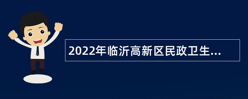 2022年临沂高新区民政卫生工作办公室面向社会引进急需紧缺人才公告