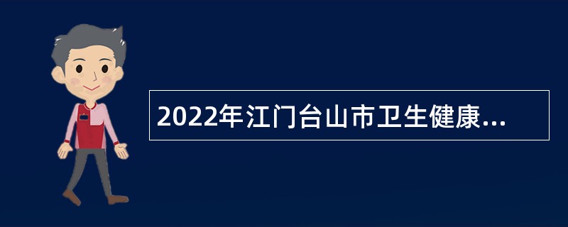 2022年江门台山市卫生健康系统事业单位招聘工作人员公告