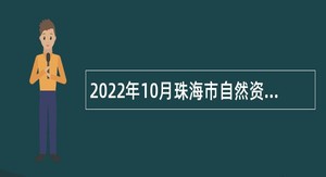 2022年10月珠海市自然资源局斗门分局招聘普通雇员公告