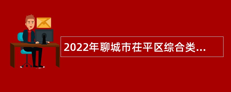 2022年聊城市茌平区综合类事业单位招聘考试公告（14人）