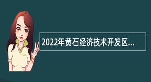 2022年黄石经济技术开发区·铁山区招聘机关编外聘用人员公告