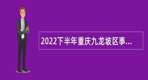 2022下半年重庆九龙坡区事业单位招聘考试公告（32人）