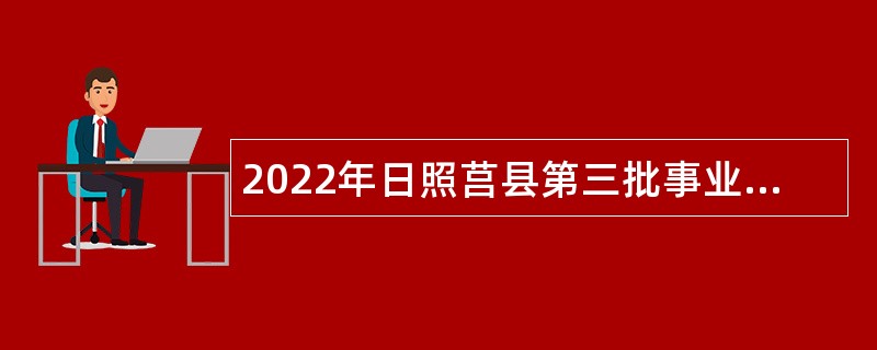 2022年日照莒县第三批事业单位招聘考试公告（9人）