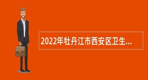 2022年牡丹江市西安区卫生健康局所属事业单位招聘工作人员公告