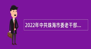 2022年中共珠海市委老干部局招聘所属事业单位工作人员公告