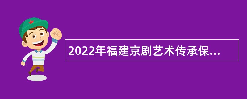 2022年福建京剧艺术传承保护中心（福建京剧院）招聘公告