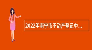 2022年南宁市不动产登记中心招聘公告