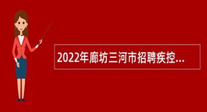 2022年廊坊三河市招聘疾控中心流调人员公告