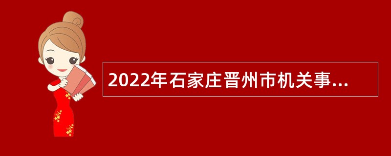 2022年石家庄晋州市机关事业单位招聘劳动聘用人员公告