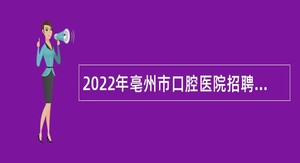2022年亳州市口腔医院招聘工作人员公告