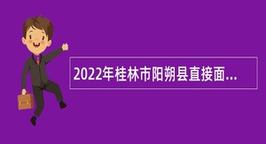 2022年桂林市阳朔县直接面试招聘后勤服务聘用人员控制数人员公告