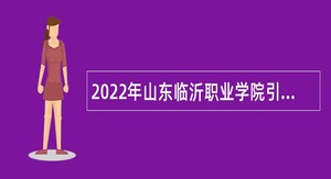 2022年山东临沂职业学院引进青年人才招聘公告