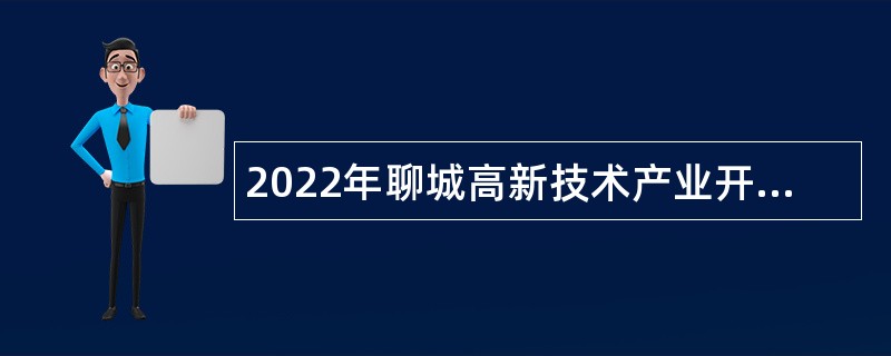 2022年聊城高新技术产业开发区选聘危化品专业监管紧缺人才公告