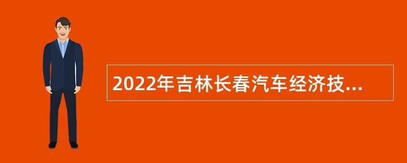 2022年吉林长春汽车经济技术开发区招聘公告