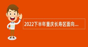 2022下半年重庆长寿区面向区内选聘事业单位工作人员简章