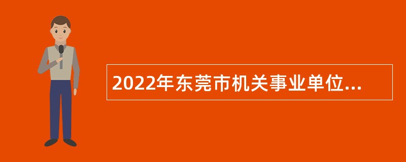 2022年东莞市机关事业单位招聘聘用人员公告