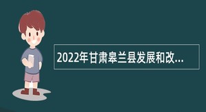 2022年甘肃皋兰县发展和改革局招聘救灾物资储备库人员公告