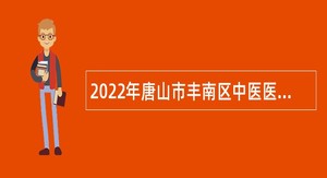 2022年唐山市丰南区中医医院招聘专业技术人员公告