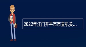 2022年江门开平市市直机关单位招考政府雇员公告