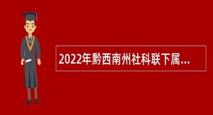2022年黔西南州社科联下属事业单位考聘事业人员公告