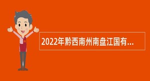 2022年黔西南州南盘江国有林场招聘事业人员公告