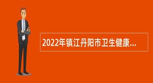 2022年镇江丹阳市卫生健康委员会所属事业单位第二批招聘工作人员公告
