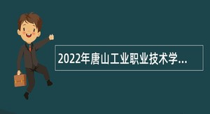 2022年唐山工业职业技术学院第二批次选聘高层次人才公告