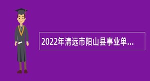2022年清远市阳山县事业单位定向招聘随军家属公告