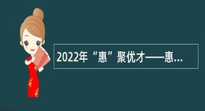 2022年“惠”聚优才——惠州市中医医院第六批招聘聘用人员公告