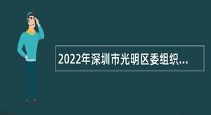 2022年深圳市光明区委组织部招聘一般专干公告（第二批）