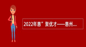 2022年惠”聚优才——惠州市教育局面向2023届普通高校毕业生专场招聘市直公办中学、幼儿园教师公告