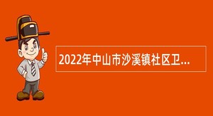 2022年中山市沙溪镇社区卫生服务中心招聘合同制工作人员公告（10月）