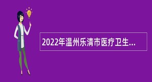 2022年温州乐清市医疗卫生单位招聘医药卫生类毕业生公告