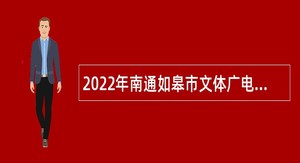 2022年南通如皋市文体广电和旅游局下属事业单位招聘公告