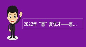 2022年“惠”聚优才——惠州卫生职业技术学院招聘教师公告