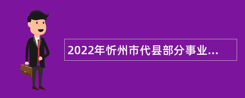 2022年忻州市代县部分事业单位引进专业技术人才公告