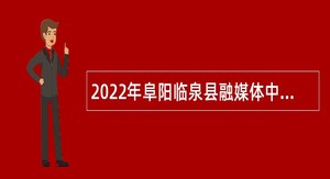 2022年阜阳临泉县融媒体中心引进人员公告