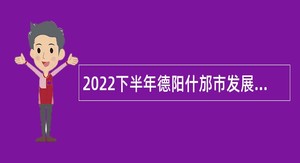2022下半年德阳什邡市发展改革和科技局考核招聘公告