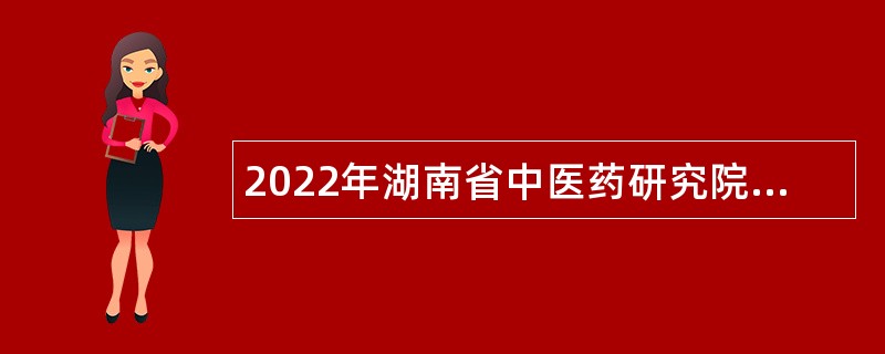 2022年湖南省中医药研究院第一批招聘公告