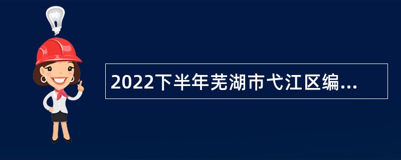 2022下半年芜湖市弋江区编外聘用人员招聘公告